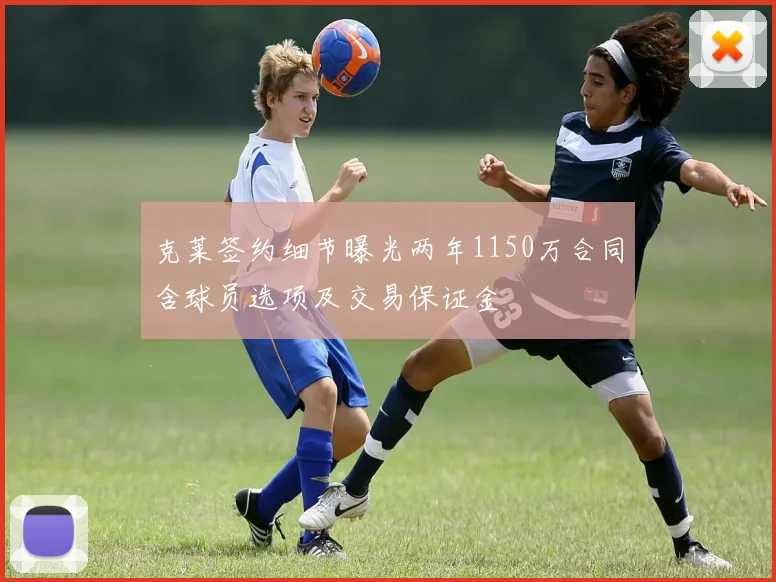 克莱签约细节曝光两年1150万合同含球员选项及交易保证金