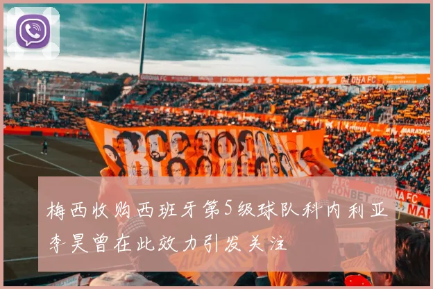 梅西收购西班牙第5级球队科内利亚李昊曾在此效力引发关注
