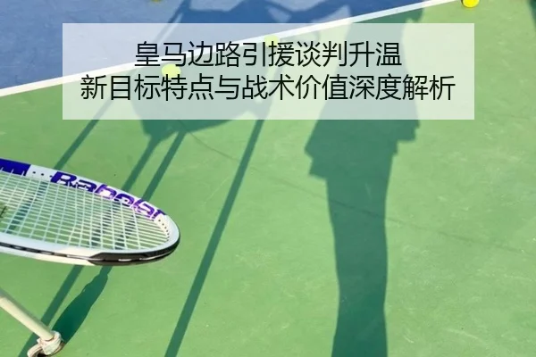 皇马边路引援谈判升温 新目标特点与战术价值深度解析